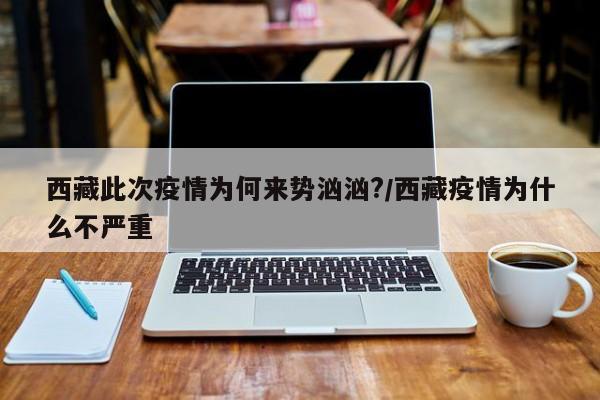 西藏此次疫情为何来势汹汹?/西藏疫情为什么不严重